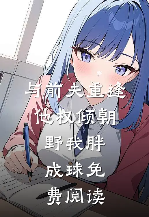 与前夫重逢，他权倾朝野我胖成球免费阅读