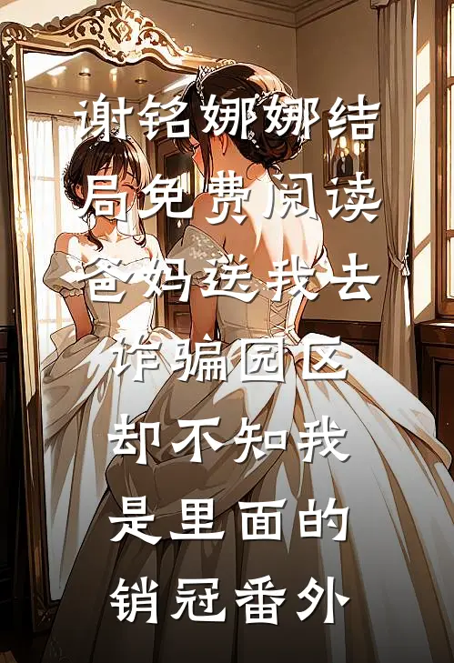 谢铭娜娜结局免费阅读爸妈送我去诈骗园区，却不知我是里面的销冠番外