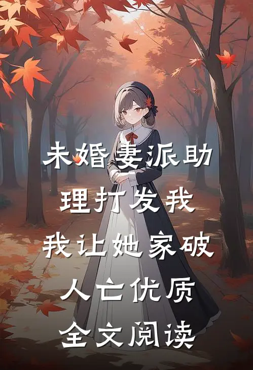 未婚妻派助理打发我，我让她家破人亡优质全文阅读