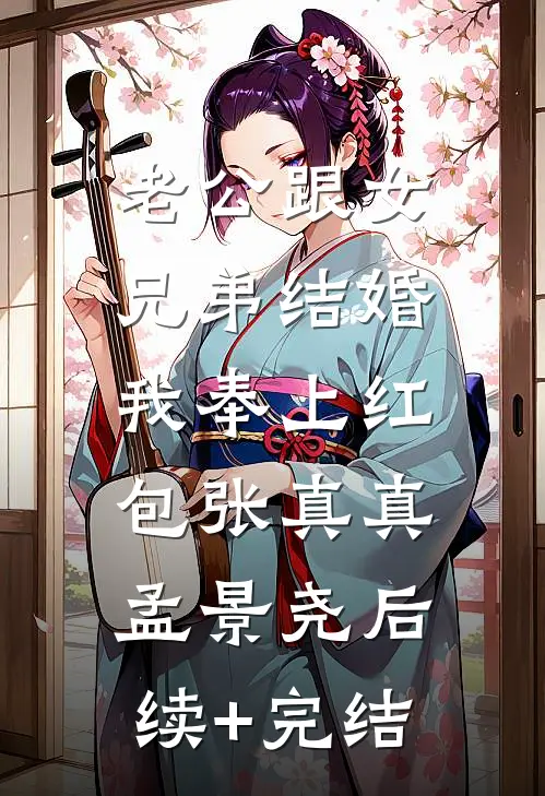 老公跟女兄弟结婚，我奉上红包张真真孟景尧后续+完结
