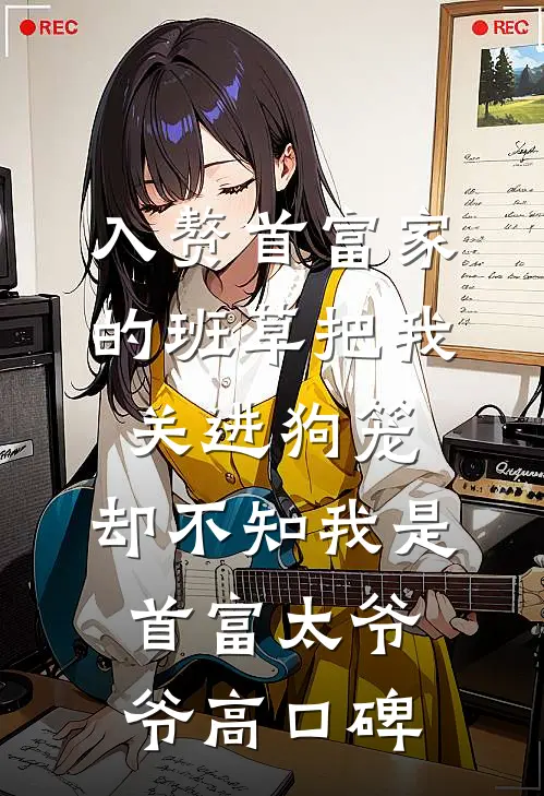 入赘首富家的班草把我关进狗笼，却不知我是首富太爷爷高口碑