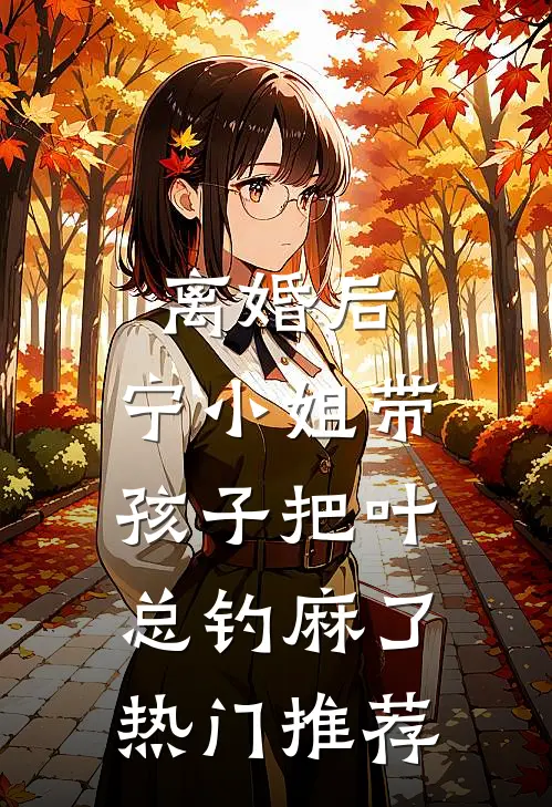 离婚后，宁小姐带孩子把叶总钓麻了热门推荐