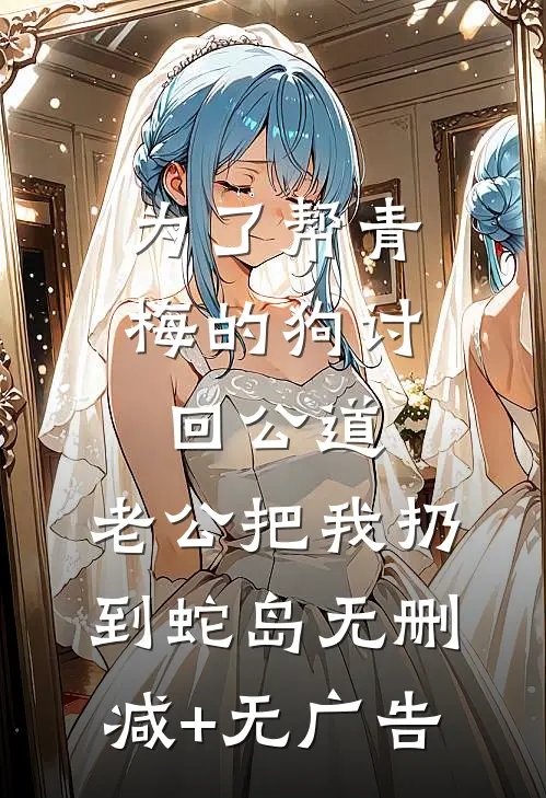 为了帮青梅的狗讨回公道，老公把我扔到蛇岛无删减+无广告