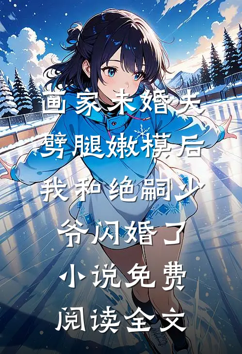 画家未婚夫劈腿嫩模后，我和绝嗣少爷闪婚了小说免费阅读全文