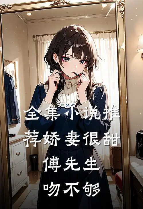 全集小说推荐娇妻很甜：傅先生吻不够