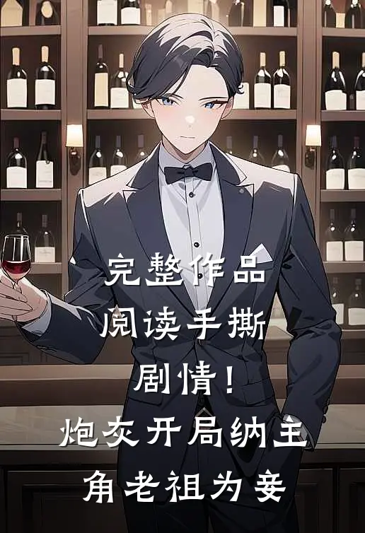 完整作品阅读手撕剧情！炮灰开局纳主角老祖为妾