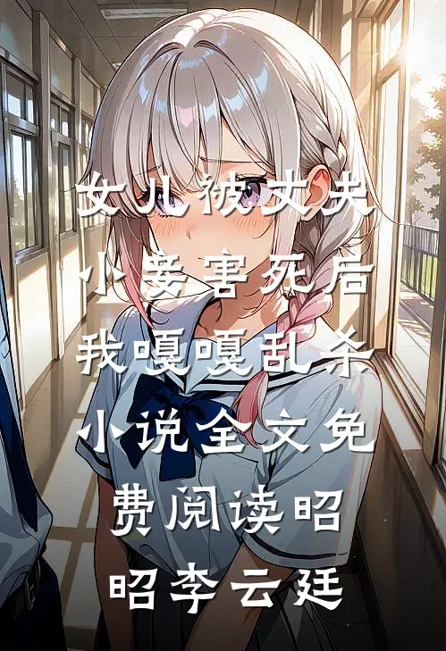 女儿被丈夫小妾害死后，我嘎嘎乱杀小说全文免费阅读昭昭李云廷