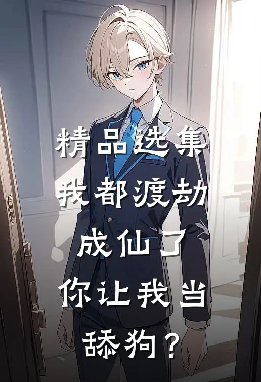 精品选集我都渡劫成仙了，你让我当舔狗？