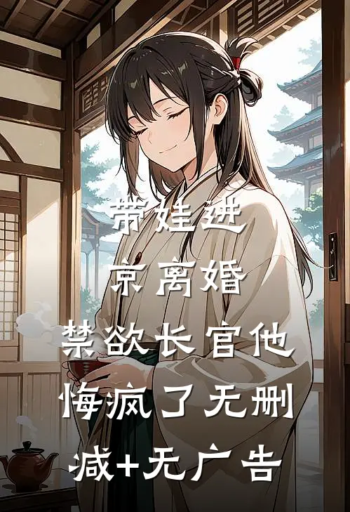 带娃进京离婚，禁欲长官他悔疯了无删减+无广告