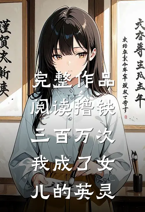 完整作品阅读撸铁三百万次，我成了女儿的英灵
