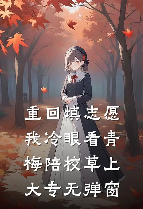 重回填志愿，我冷眼看青梅陪校草上大专无弹窗