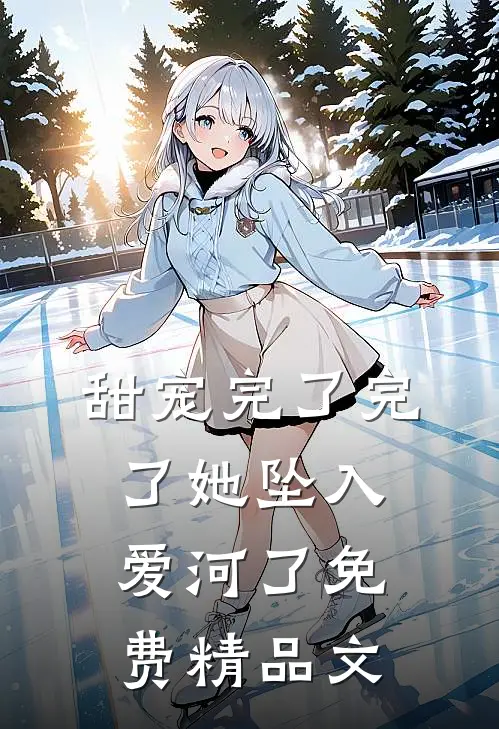 甜宠完了完了她坠入爱河了免费精品文