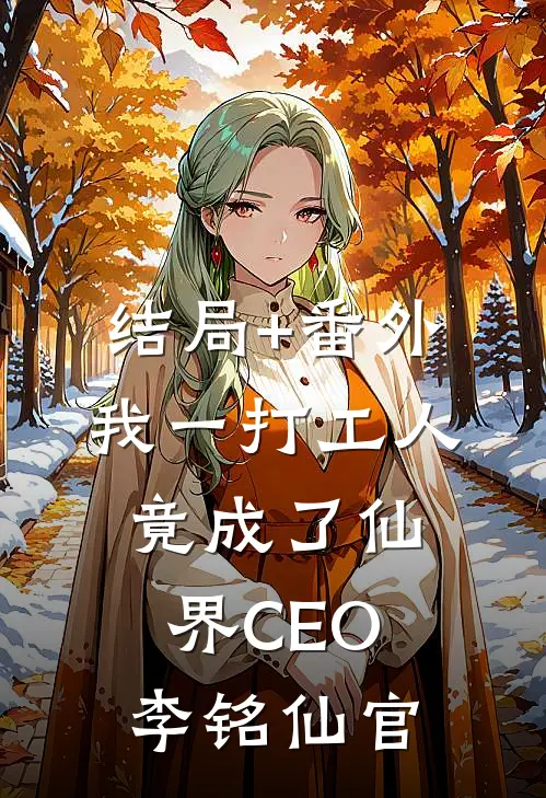 结局+番外我一打工人，竟成了仙界CEO李铭仙官