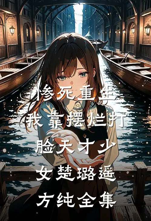惨死重生，我靠摆烂打脸天才少女楚璐遥方纯 全集