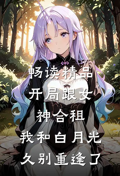 畅读精品开局跟女神合租，我和白月光久别重逢了