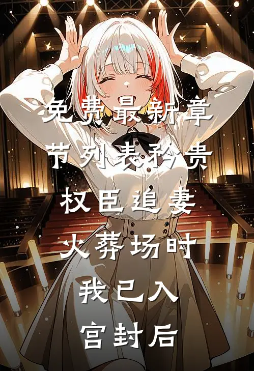 免费最新章节列表矜贵权臣追妻火葬场时，我已入宫封后