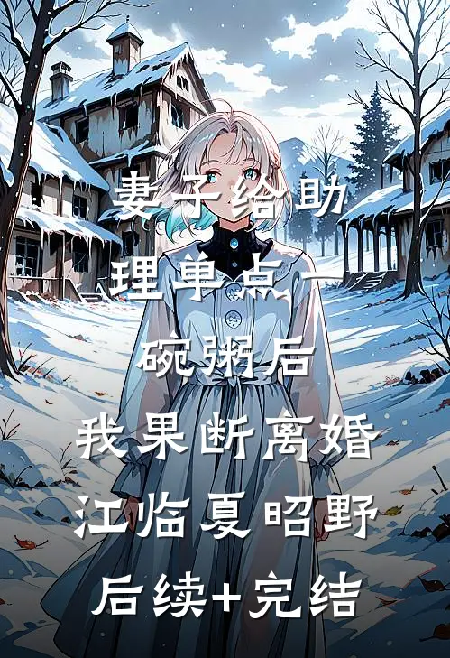 妻子给助理单点一碗粥后，我果断离婚江临夏昭野后续+完结