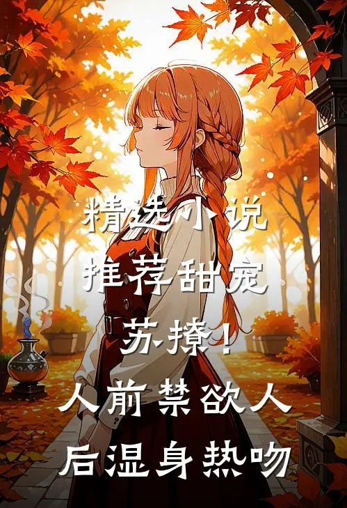 精选小说推荐甜宠苏撩！人前禁欲人后湿身热吻
