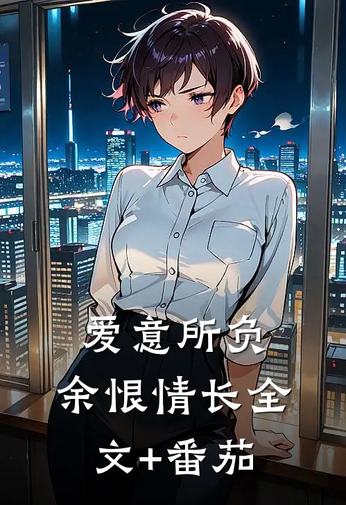 爱意所负，余恨情长全文+番茄