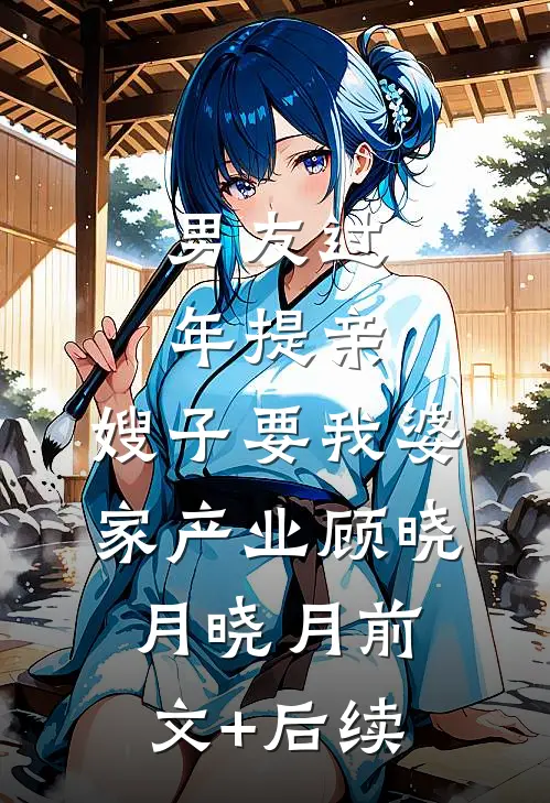 男友过年提亲，嫂子要我婆家产业顾晓月晓月前文+后续