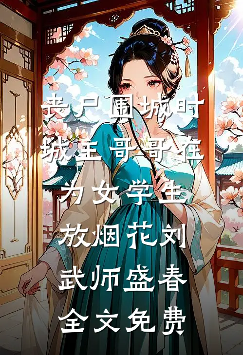 丧尸围城时，城主哥哥在为女学生放烟花刘武师盛春全文免费