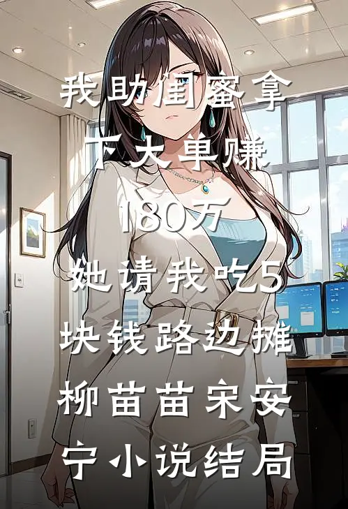 我助闺蜜拿下大单赚180万，她请我吃5块钱路边摊柳苗苗宋安宁小说结局