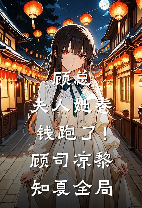 顾总，夫人她卷钱跑了！顾司凉黎知夏全局