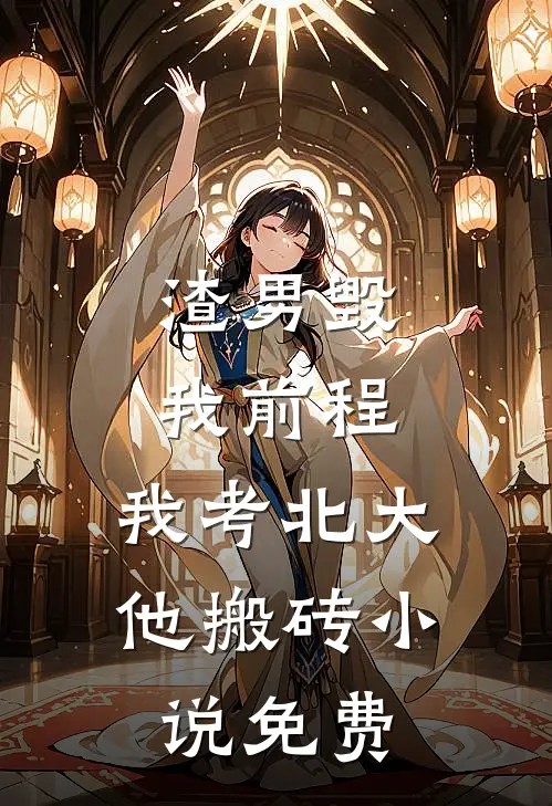 渣男毁我前程，我考北大他搬砖小说免费
