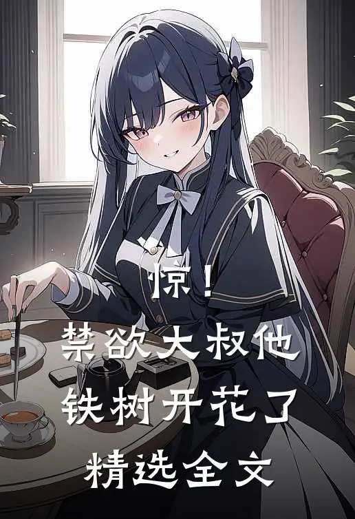 惊！禁欲大叔他铁树开花了精选全文