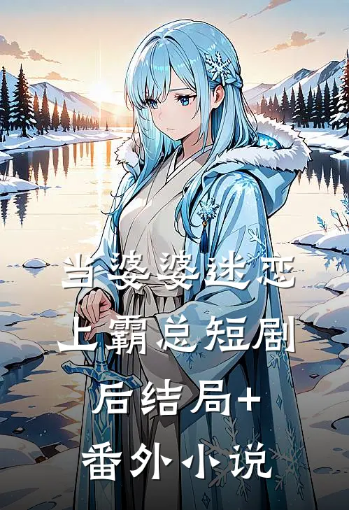 当婆婆迷恋上霸总短剧后结局+番外小说