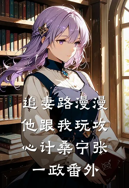 追妻路漫漫，他跟我玩攻心计桑宁张一政番外