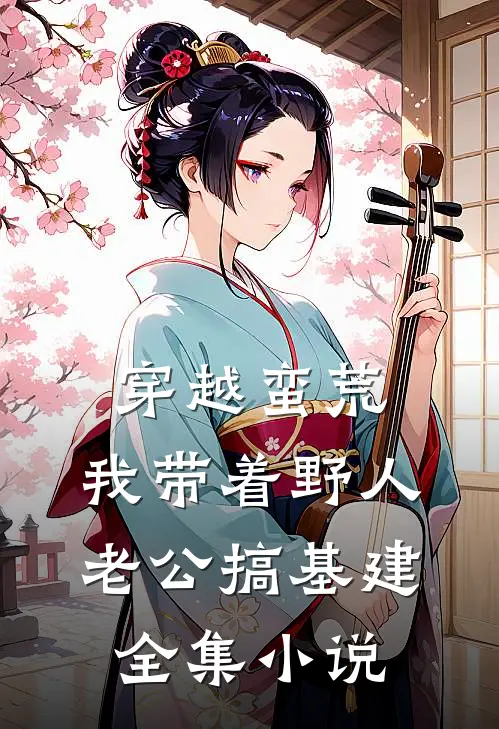 穿越蛮荒：我带着野人老公搞基建全集小说