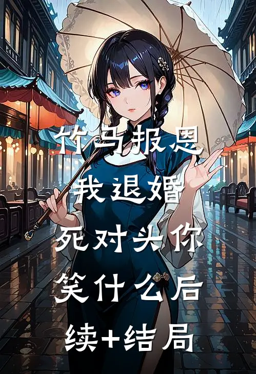 竹马报恩我退婚，死对头你笑什么后续+结局