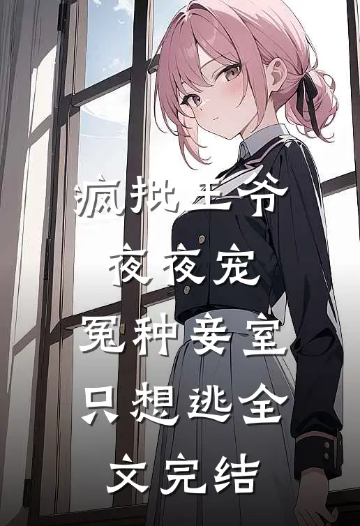 疯批王爷夜夜宠，冤种妾室只想逃全文完结