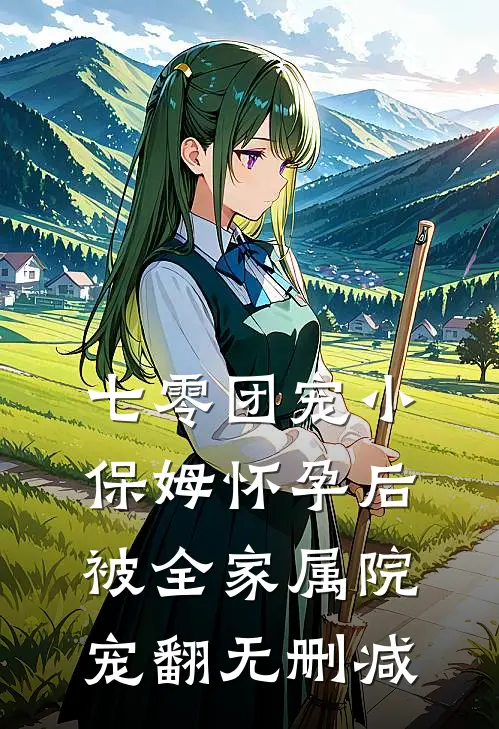 七零团宠小保姆怀孕后，被全家属院宠翻无删减