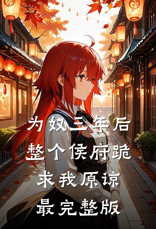 为奴三年后，整个侯府跪求我原谅最完整版