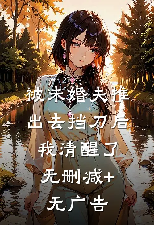 被未婚夫推出去挡刀后，我清醒了无删减+无广告