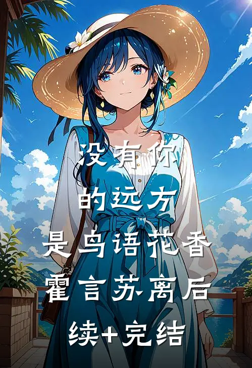 没有你的远方，是鸟语花香霍言苏离后续+完结