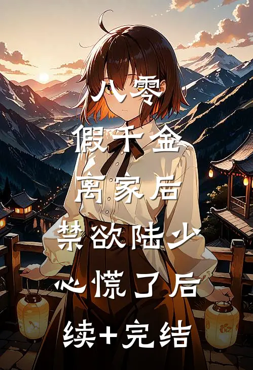 八零：假千金离家后，禁欲陆少心慌了后续+完结