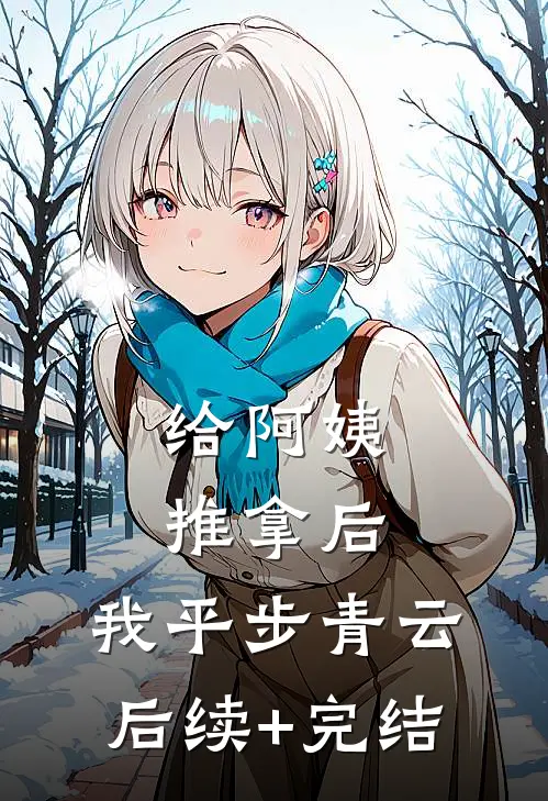 给阿姨推拿后，我平步青云后续+完结