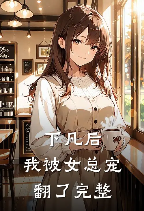 下凡后，我被女总宠翻了完整