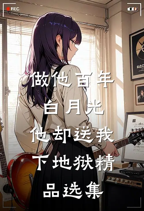 做他百年白月光,他却送我下地狱精品选集