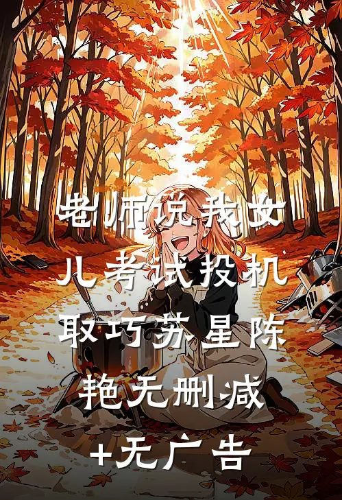 老师说我女儿考试投机取巧苏星陈艳无删减+无广告