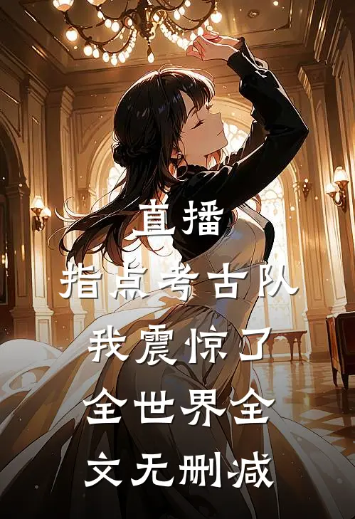 直播：指点考古队，我震惊了全世界全文无删减
