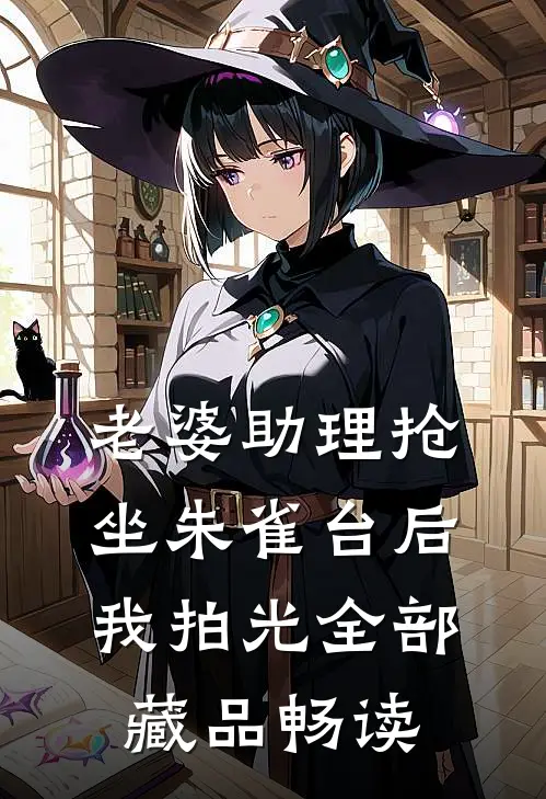 老婆助理抢坐朱雀台后，我拍光全部藏品畅读