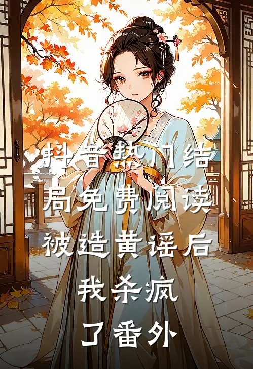 抖音热门结局免费阅读被造黄谣后，我杀疯了番外