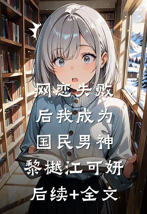 网恋失败后我成为国民男神: 黎樾江可妍后续+全文