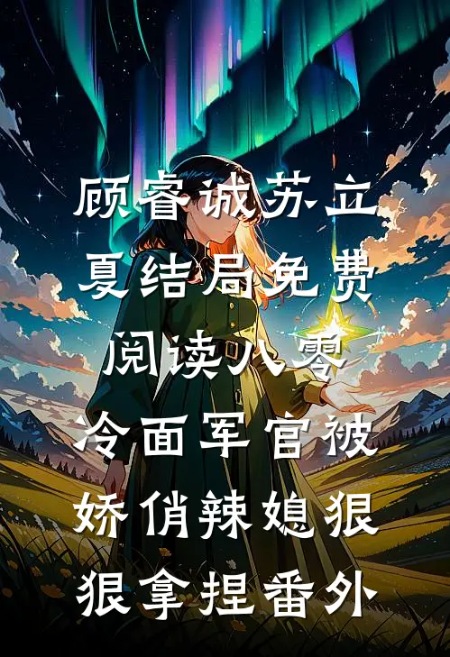 顾睿诚苏立夏结局免费阅读八零：冷面军官被娇俏辣媳狠狠拿捏番外