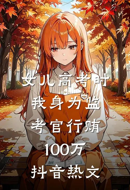 女儿高考时，我身为监考官行贿100万抖音热文