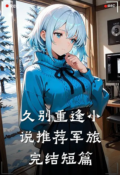 久别重逢小说推荐军旅完结短篇
